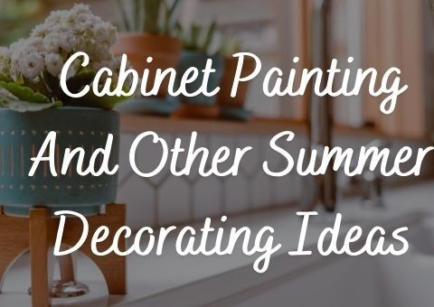 Cabinet Painting And Other Summer Decorating Ideas