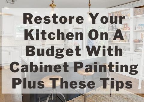 Restore Your Kitchen On A Budget With Cabinet Painting Plus These Tips