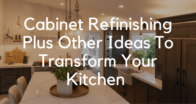 Cabinet Refinishing Plus Other Ideas To Transform Your Kitchen