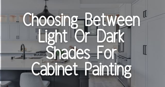 Choosing Between Light Or Dark Shades For Cabinet Painting