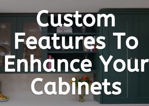 Custom Features To Enhance Your Cabinets