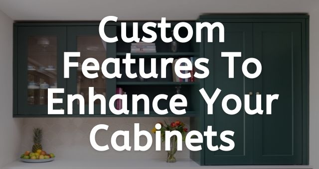 Custom Features To Enhance Your Cabinets