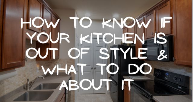 How to Know if Your Kitchen is Out of Style & What to Do About It