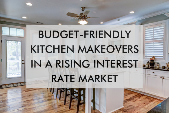 kitchen with text about Budget Friendly kitchen makeovers in rising interest rate market