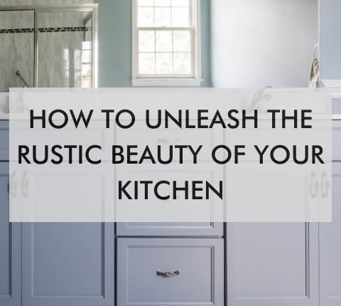 kitchen with text saying How to Unleash the Rustic Beauty of Your Kitchen