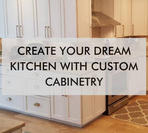 kitchen with text saying Create Your Dream Kitchen with Custom Cabinetry