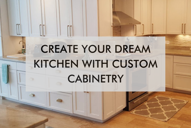 kitchen with text saying Create Your Dream Kitchen with Custom Cabinetry