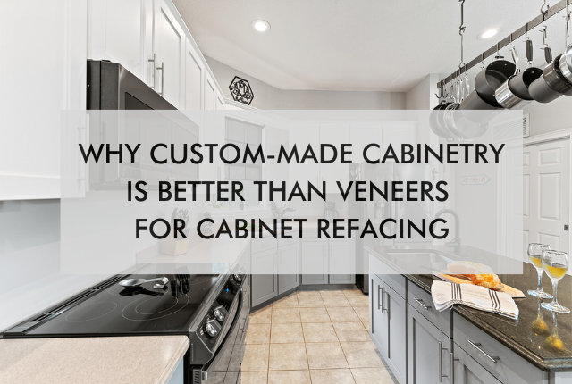 kitchen with text saying, Why Custom-Made Cabinetry is Better than Veneers for Cabinet Refacing