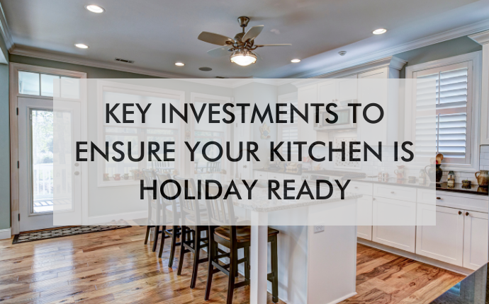 kitchen with text saying, "Key Investments to Ensure Your Kitchen is Holiday Ready"