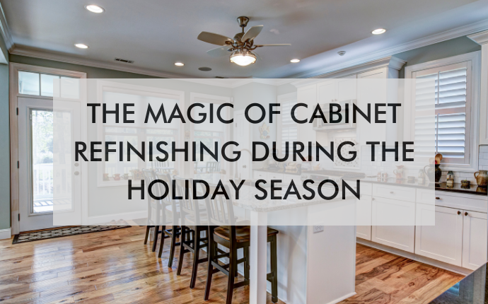 kitchen with text saying The Magic of Cabinet Refinishing During the Holiday Season