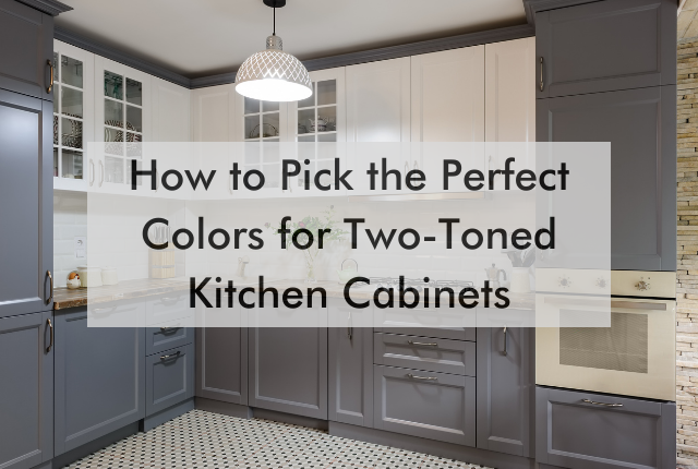 kitchen with text saying "How to Pick the Perfect Colors for Two-Toned Kitchen Cabinets"