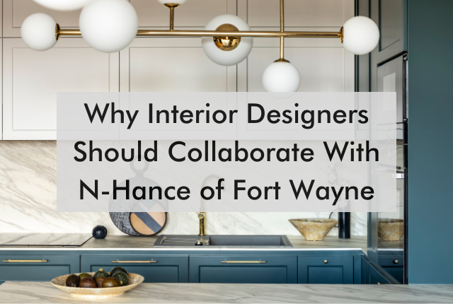 kitchen with text saying, "Why Interior Designers Should Collaborate With N-Hance of Fort Wayne