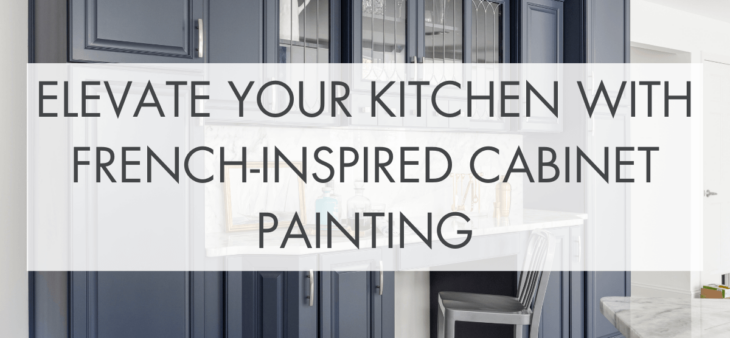 Elevate Your Kitchen with French-Inspired Cabinet Painting