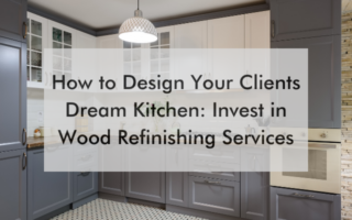kitchen with text saying How to Design Your Clients Dream Kitchen: Invest in Wood Refinishing Services