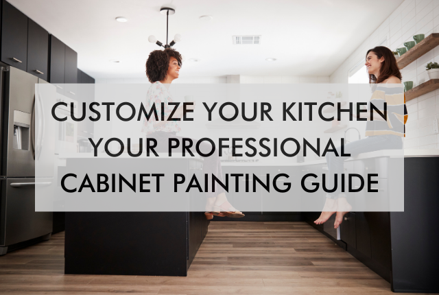 kitchen with text saying Customize Your Kitchen: Your Professional Cabinet Painting Guide