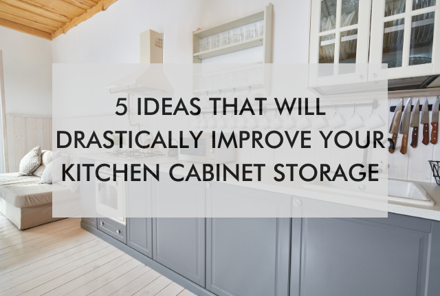 kitchen with text saying 5 Ideas that Will Drastically Improve Your Kitchen Cabinet Storage