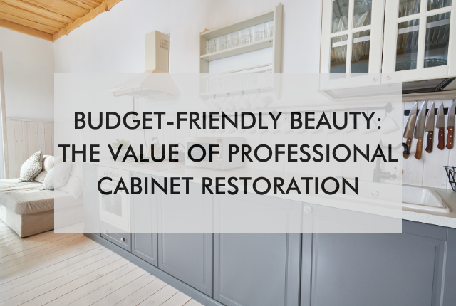 kitchen with text saying, "Budget-Friendly Beauty: The Value of Professional Cabinet Restoration"