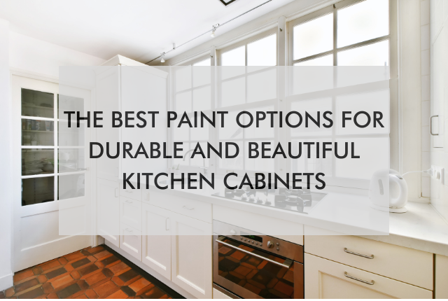 kitchen with text saying, The Best Paint Options for Durable and Beautiful Kitchen Cabinets