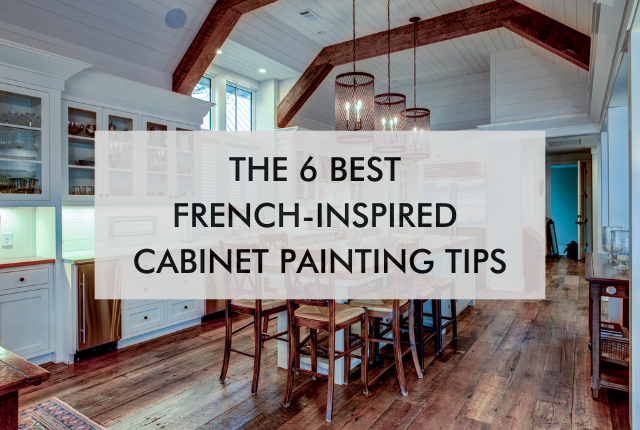 large kitchen with text, "The 6 Best French-Inspired Cabinet Painting Tips"
