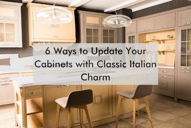 kitchen with text "6 Ways to Update Your Cabinets with Classic Italian Charm"