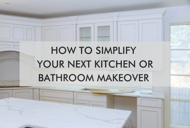 kitchen with text "How to Simplify Your Next Kitchen or Bathroom Makeover"