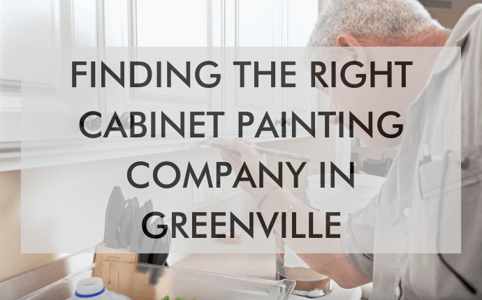 a feature image that says, "Finding the Right Cabinet Painting Company in Greenville"