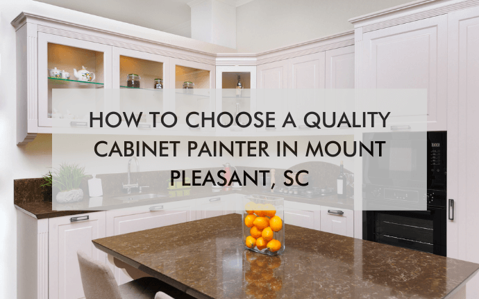 kitchen with text "How to Choose a Quality Cabinet Painter in Mount Pleasant, SC"