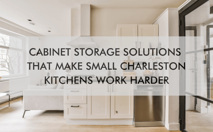 kitchen with text "Cabinet Storage Solutions That Make Small Charleston Kitchens Work Harder"